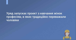 Уряд запускає проєкт з навчання жінок професіям, в яких традиційно переважали чоловіки
